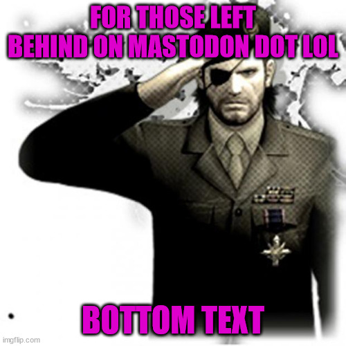 Big Boss saluting meme with magenta text, at the top the text reads 'For those left behind on mastodon dot lol', the bottom text simply reads 'Bottom text'.